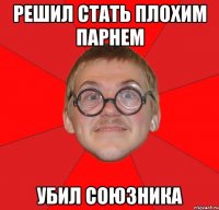 решил стать плохим парнем убил союзника