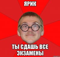 ярик ты сдашь все экзамены