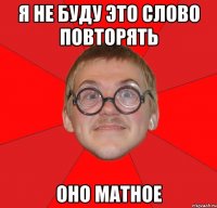 я не буду это слово повторять оно матное