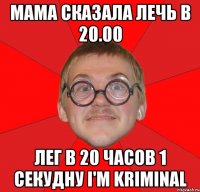 мама сказала лечь в 20.00 лег в 20 часов 1 секудну i'm kriminal