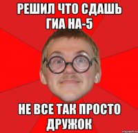 решил что сдашь гиа на-5 не все так просто дружок