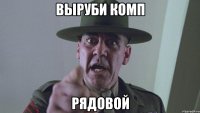 выруби комп рядовой