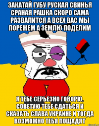 закатай губу руская свинья сраная рашка скоро сама развалится а всех вас мы порежем а землю поделим я тебе серьезно говорю, советую тебе сдаться и сказать слава украине и тогда возможно тебя пощадят