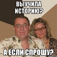 выучила историю? а если спрошу?