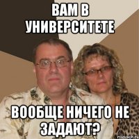 вам в университете вообще ничего не задают?