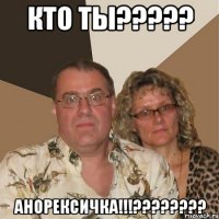 кто ты??? анорексичка!!!???