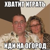 хватит играть иди на огород