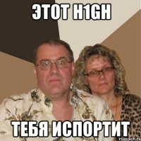 этот h1gh тебя испортит