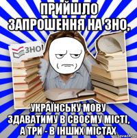 прийшло запрошення на зно, українську мову здаватиму в своєму місті, а три - в інших містах