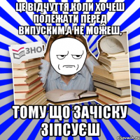 це відчуття,коли хочеш полежати перед випуским,а не можеш, тому що зачіску зіпсуєш