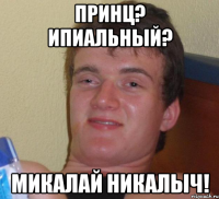 принц? ипиальный? микалай никалыч!