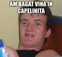 am bagat vina in capelinita 