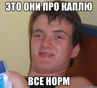 это они про каплю все норм