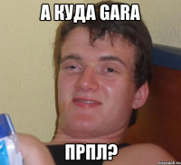 а куда gara прпл?