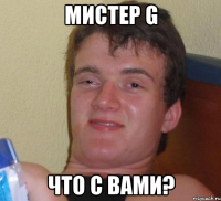 мистер g что с вами?