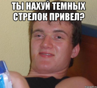 ты нахуй темных стрелок привел? 