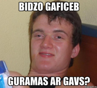 bidzo gaficeb guramas ar gavs?