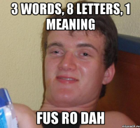 3 words, 8 letters, 1 meaning fus ro dah