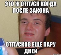 это ж отпуск когда после закона отпусков еще пару дней