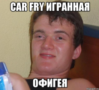 car fry игранная офигея