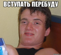 вступать перебуду 