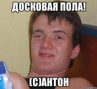досковая пола! (с)антон