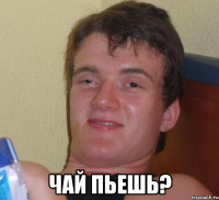  чай пьешь?
