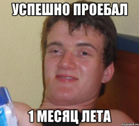успешно проебал 1 месяц лета