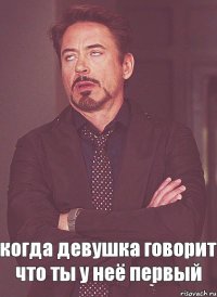 когда девушка говорит что ты у неё первый