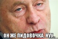  он же пидовочка. нуу..