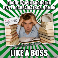 после сдачи биологии буду возвращаться домой like a boss