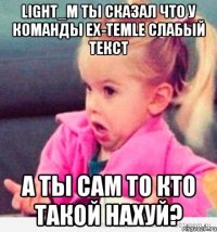 light_m ты сказал что у команды ex-temle слабый текст а ты сам то кто такой нахуй?