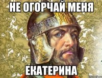 не огорчай меня екатерина