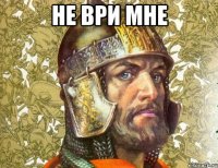 не ври мне 