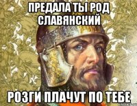 предала ты род славянский розги плачут по тебе