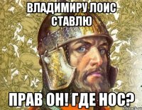 владимиру лоис ставлю прав он! где нос?