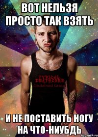 вот нельзя просто так взять и не поставить ногу на что-ниубдь