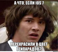 а что, если ios 7 перекрасили в цвет гейпарадов?