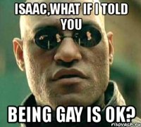 isaac,what if i told you being gay is ok?