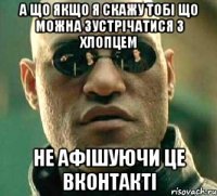 а що якщо я скажу тобі що можна зустрічатися з хлопцем не афішуючи це вконтакті