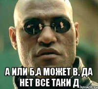  а или б,а может в, да нет все таки д