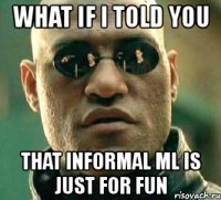 what if i told you that informal ml is just for fun