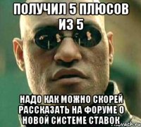 получил 5 плюсов из 5 надо как можно скорей рассказать на форуме о новой системе ставок