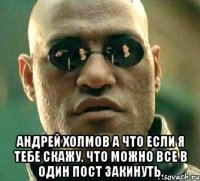  андрей холмов а что если я тебе скажу, что можно все в один пост закинуть.