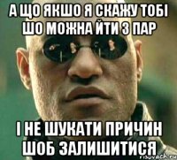 а що якшо я скажу тобі шо можна йти з пар і не шукати причин шоб залишитися