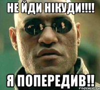 не йди нікуди!!! я попередив!!