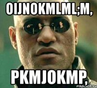 oijnokmlml;m, pkmjokmp,