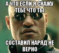 а что если я скажу тебе что ты составил наряд не верно