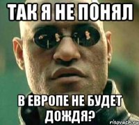 так я не понял в европе не будет дождя?