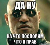 да ну на что поспорим что я прав